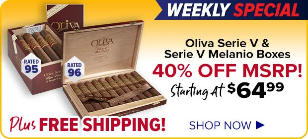 Weekly Special - Oliva Serie V & Serie V Melanio Boxes 40% OFF MSRP - Starting at $64.99 Plus Free Shipping - Shop now