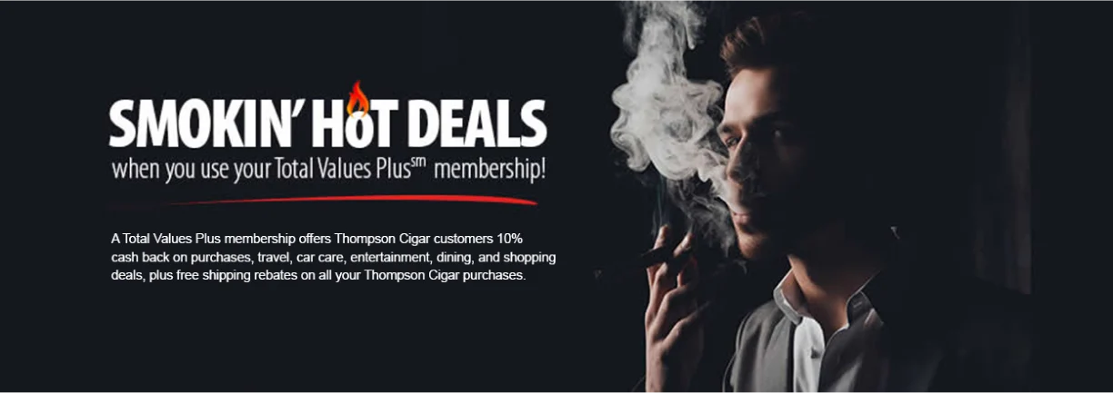 Smokin Hot Deals - when you use your Total Values Plus membership. A Total Values Plus membership offers Thompson Cigar customers 10% cash back on purchases, travel, car care, entertainment, dining, and shopping deals, plus free shipping rebates on all your Thompson Cigar purchases.