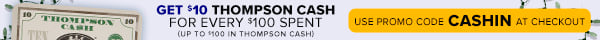 Get $10 Thompson Cash for Every $100 Spent (Up to $100 in Thompson Cash) - Use Promo Code CASHIN at checkout