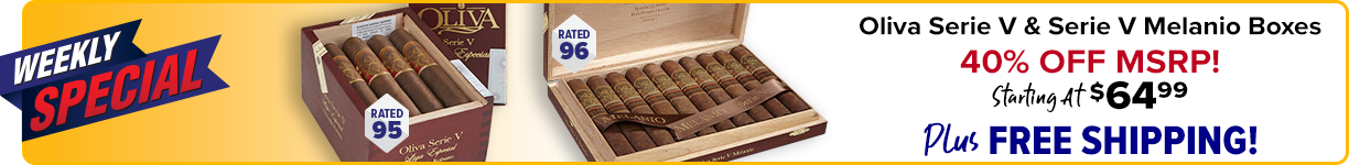 Weekly Special - Oliva Serie V & Serie V Melanio Boxes 40% OFF MSRP - Starting at $64.99 Plus Free Shipping!